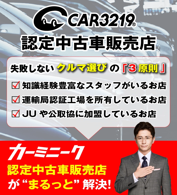 CAR3219認定中古車販売店　失敗しないクルマ選びの「3原則」●知識経験豊富なスタッフがいるお店　●運輸局認証工場を所有しているお店　●JUや公取協に加盟しているお店